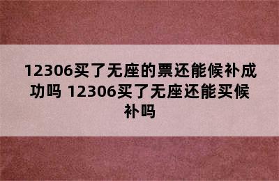 12306买了无座的票还能候补成功吗 12306买了无座还能买候补吗